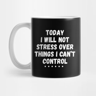 Today I Will Not Stress Over Things I Can't Control Mug